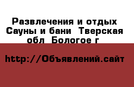 Развлечения и отдых Сауны и бани. Тверская обл.,Бологое г.